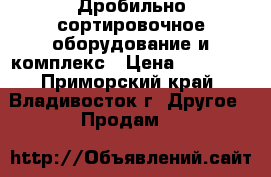 Дробильно-сортировочное оборудование и комплекс › Цена ­ 10 000 - Приморский край, Владивосток г. Другое » Продам   